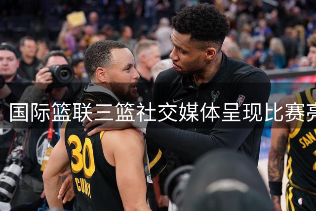 国际篮联三篮社交媒体呈现比赛亮点：胜利需炫耀