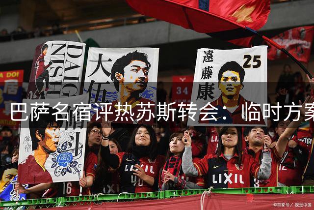 巴萨名宿评热苏斯转会：临时方案非长久之选