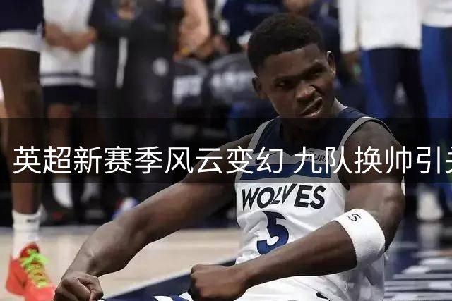 英超新赛季风云变幻 九队换帅引关注