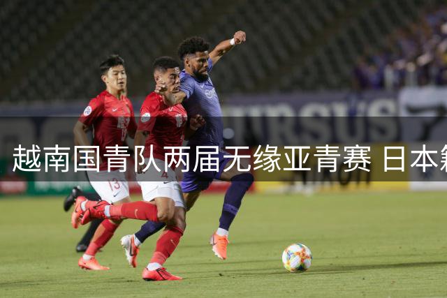 越南国青队两届无缘亚青赛 日本籍主帅执教受质疑