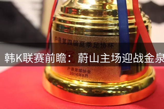 韩K联赛前瞻：蔚山主场迎战金泉 攻守大战一触即发